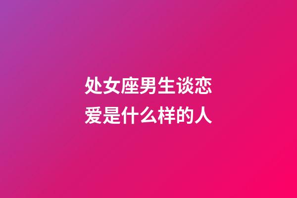 处女座男生谈恋爱是什么样的人-第1张-星座运势-玄机派