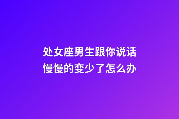 处女座男生跟你说话慢慢的变少了怎么办-第1张-星座运势-玄机派