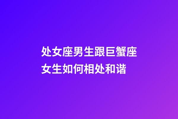 处女座男生跟巨蟹座女生如何相处和谐-第1张-星座运势-玄机派