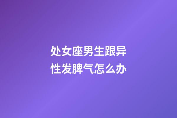 处女座男生跟异性发脾气怎么办-第1张-星座运势-玄机派