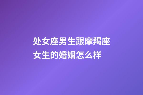 处女座男生跟摩羯座女生的婚姻怎么样-第1张-星座运势-玄机派