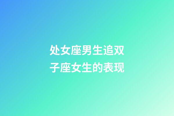 处女座男生追双子座女生的表现-第1张-星座运势-玄机派