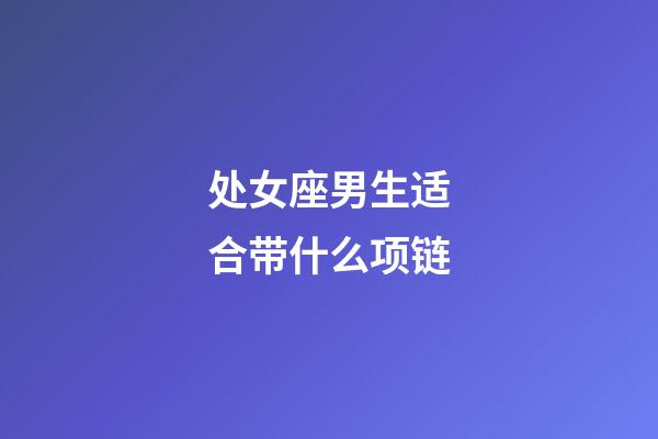 处女座男生适合带什么项链-第1张-星座运势-玄机派