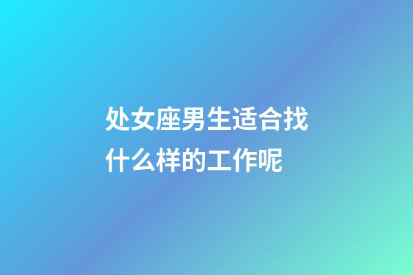 处女座男生适合找什么样的工作呢-第1张-星座运势-玄机派