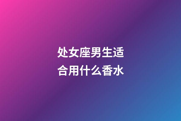 处女座男生适合用什么香水