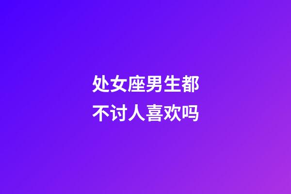 处女座男生都不讨人喜欢吗-第1张-星座运势-玄机派