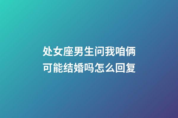 处女座男生问我咱俩可能结婚吗怎么回复-第1张-星座运势-玄机派