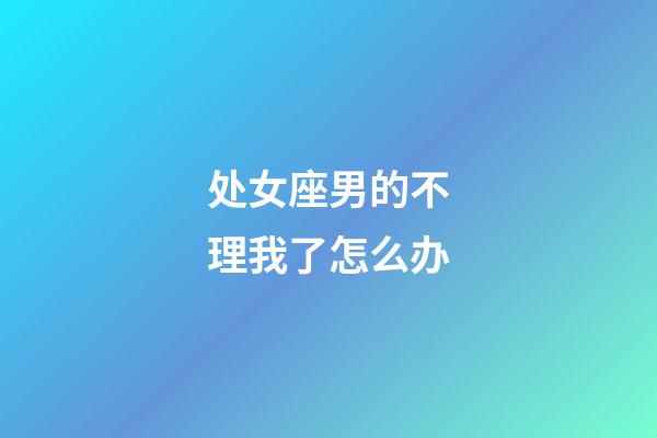 处女座男的不理我了怎么办-第1张-星座运势-玄机派