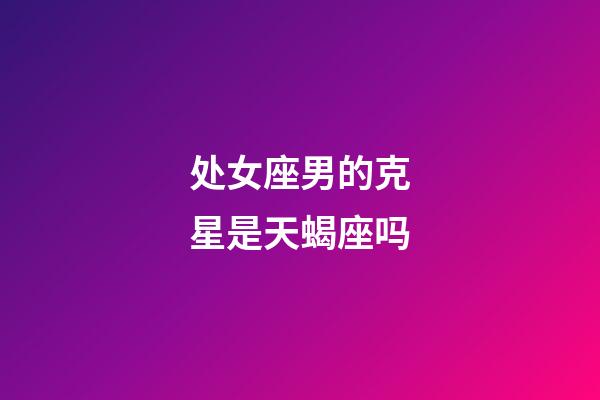 处女座男的克星是天蝎座吗-第1张-星座运势-玄机派