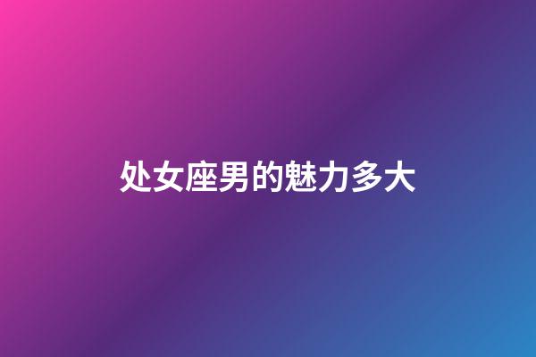 处女座男的魅力多大-第1张-星座运势-玄机派