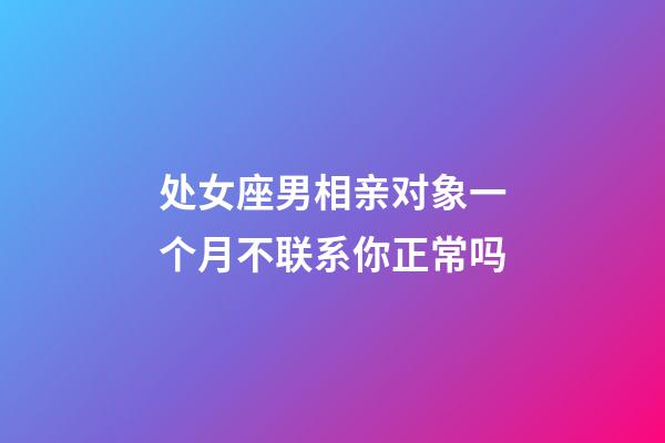 处女座男相亲对象一个月不联系你正常吗-第1张-星座运势-玄机派