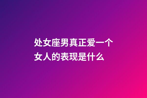 处女座男真正爱一个女人的表现是什么-第1张-星座运势-玄机派