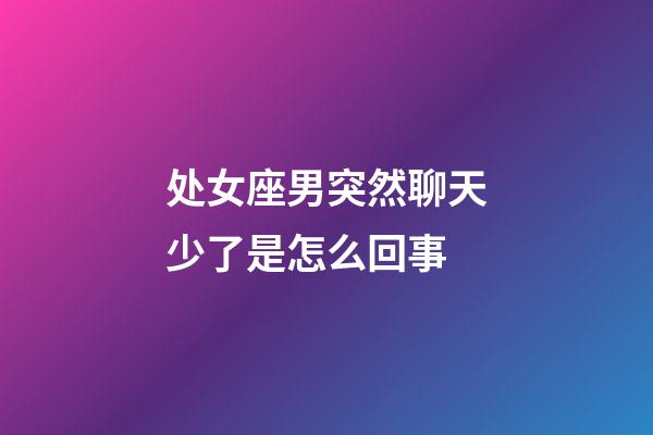 处女座男突然聊天少了是怎么回事-第1张-星座运势-玄机派