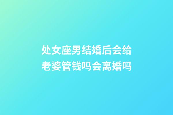 处女座男结婚后会给老婆管钱吗会离婚吗-第1张-星座运势-玄机派