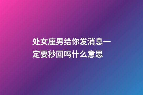 处女座男给你发消息一定要秒回吗什么意思-第1张-星座运势-玄机派