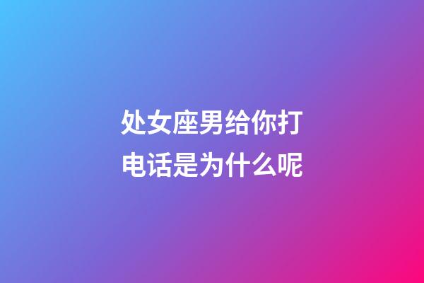 处女座男给你打电话是为什么呢-第1张-星座运势-玄机派