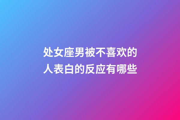 处女座男被不喜欢的人表白的反应有哪些-第1张-星座运势-玄机派