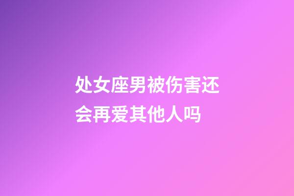 处女座男被伤害还会再爱其他人吗-第1张-星座运势-玄机派