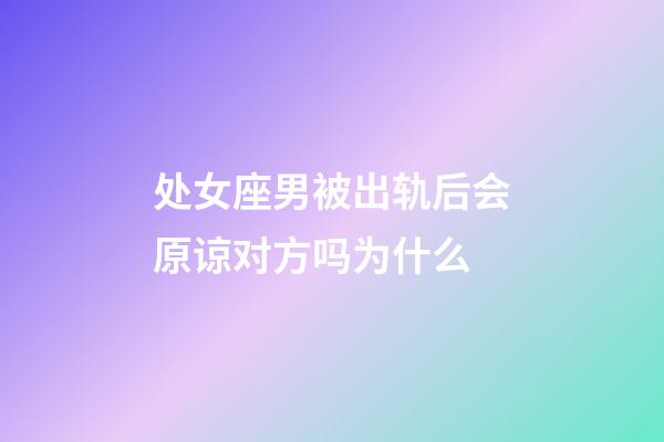 处女座男被出轨后会原谅对方吗为什么-第1张-星座运势-玄机派