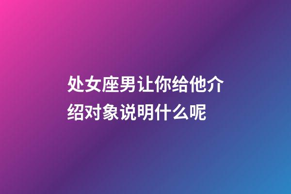 处女座男让你给他介绍对象说明什么呢-第1张-星座运势-玄机派
