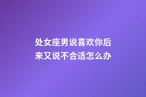 处女座男说喜欢你后来又说不合适怎么办-第1张-星座运势-玄机派