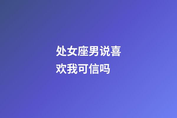 处女座男说喜欢我可信吗-第1张-星座运势-玄机派