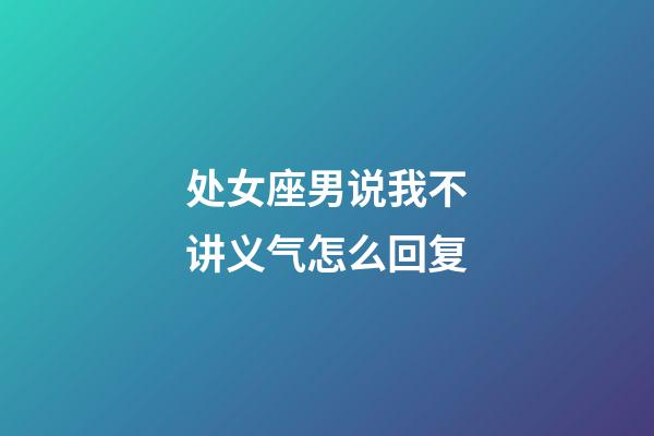 处女座男说我不讲义气怎么回复-第1张-星座运势-玄机派