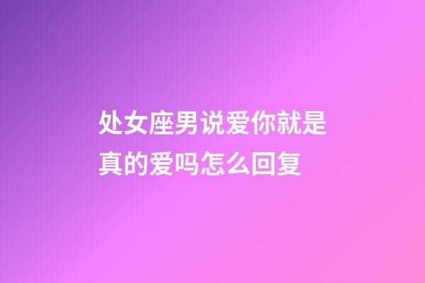 处女座男说爱你就是真的爱吗怎么回复-第1张-星座运势-玄机派