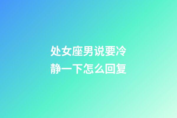 处女座男说要冷静一下怎么回复-第1张-星座运势-玄机派