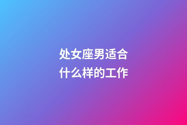 处女座男适合什么样的工作-第1张-星座运势-玄机派