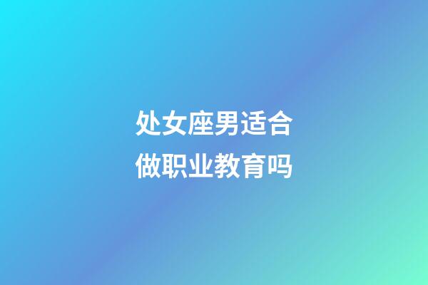 处女座男适合做职业教育吗-第1张-星座运势-玄机派