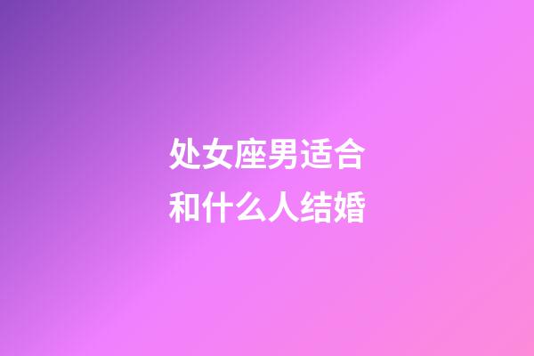 处女座男适合和什么人结婚-第1张-星座运势-玄机派