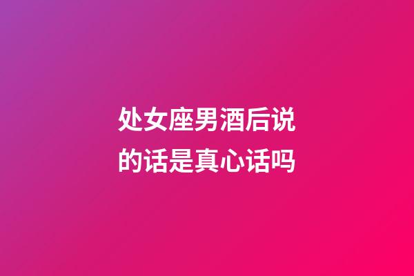 处女座男酒后说的话是真心话吗-第1张-星座运势-玄机派