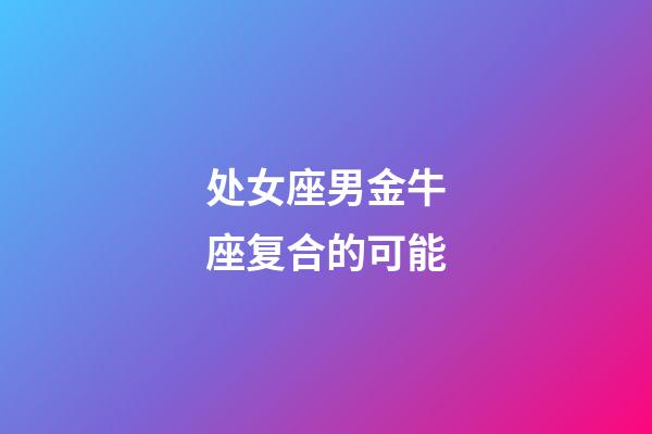 处女座男金牛座复合的可能-第1张-星座运势-玄机派