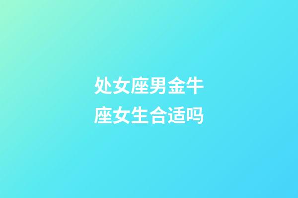 处女座男金牛座女生合适吗-第1张-星座运势-玄机派