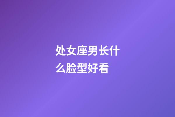 处女座男长什么脸型好看-第1张-星座运势-玄机派