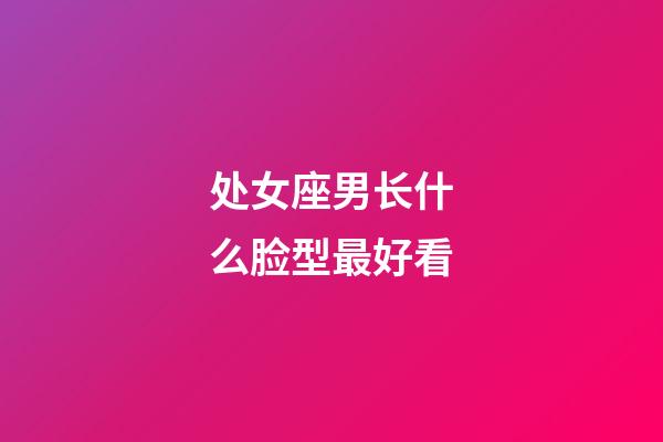 处女座男长什么脸型最好看-第1张-星座运势-玄机派