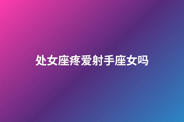 处女座疼爱射手座女吗-第1张-星座运势-玄机派