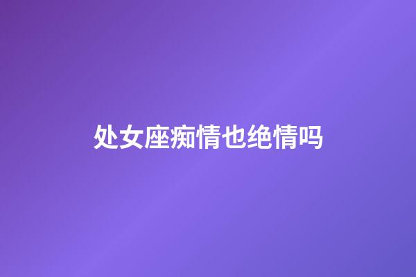 处女座痴情也绝情吗-第1张-星座运势-玄机派