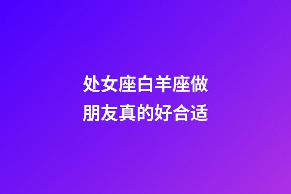 处女座白羊座做朋友真的好合适-第1张-星座运势-玄机派