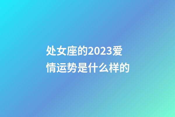 处女座的2023爱情运势是什么样的-第1张-星座运势-玄机派