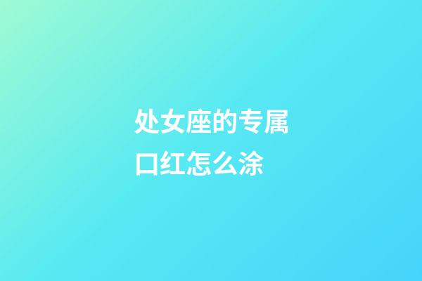 处女座的专属口红怎么涂-第1张-星座运势-玄机派