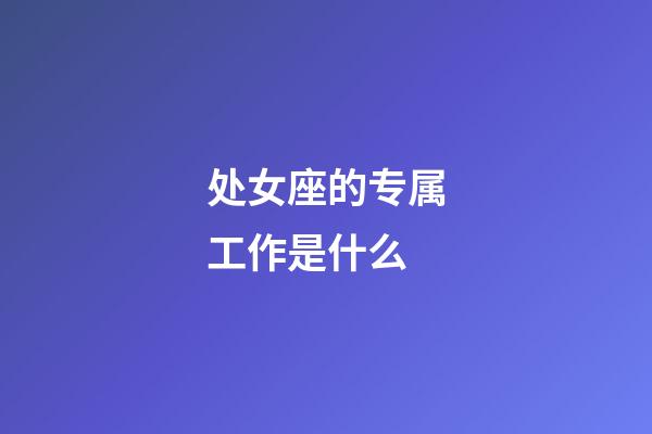 处女座的专属工作是什么-第1张-星座运势-玄机派
