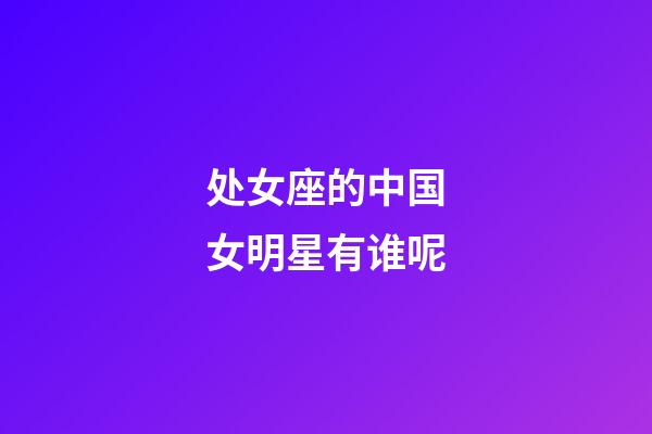 处女座的中国女明星有谁呢-第1张-星座运势-玄机派