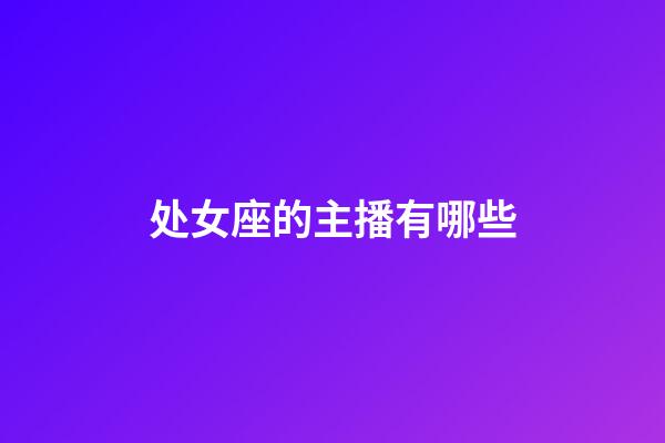 处女座的主播有哪些-第1张-星座运势-玄机派