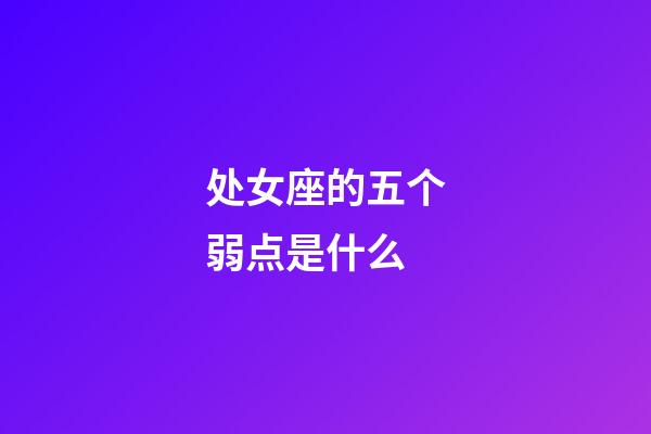 处女座的五个弱点是什么-第1张-星座运势-玄机派
