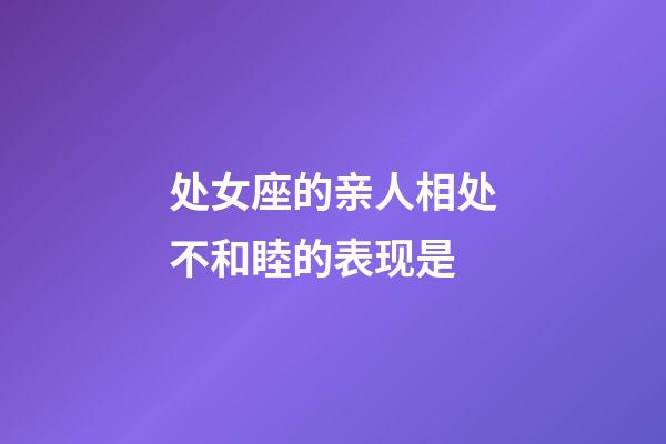 处女座的亲人相处不和睦的表现是-第1张-星座运势-玄机派