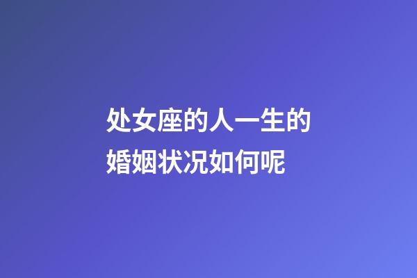 处女座的人一生的婚姻状况如何呢-第1张-星座运势-玄机派