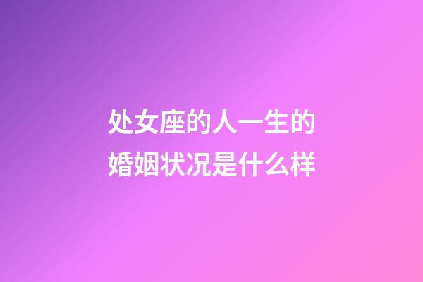 处女座的人一生的婚姻状况是什么样-第1张-星座运势-玄机派