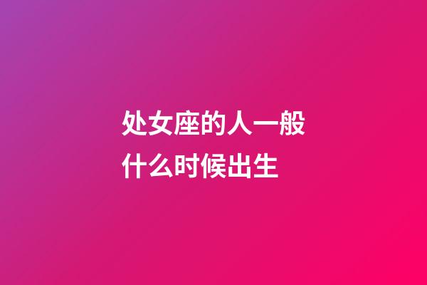 处女座的人一般什么时候出生-第1张-星座运势-玄机派